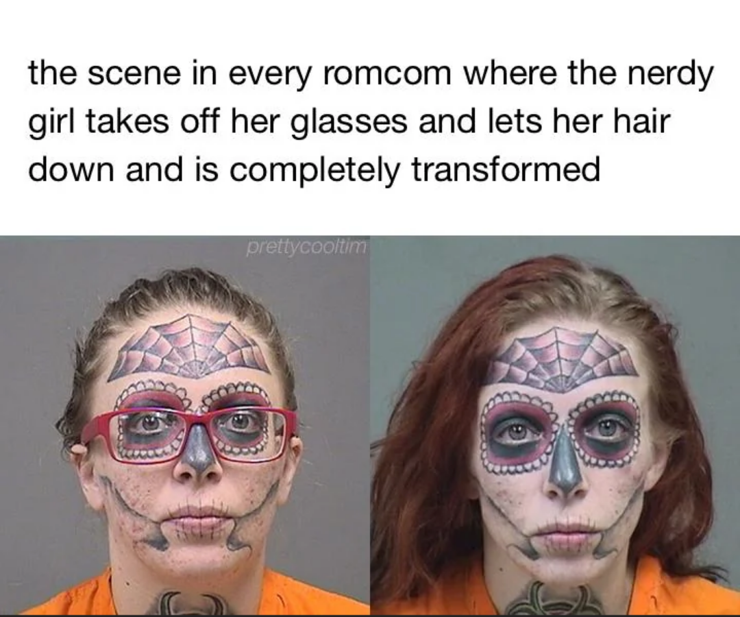 relatable memes - alyssa zebrasky tattoo removal - the scene in every romcom where the nerdy girl takes off her glasses and lets her hair down and is completely transformed prettycooltim