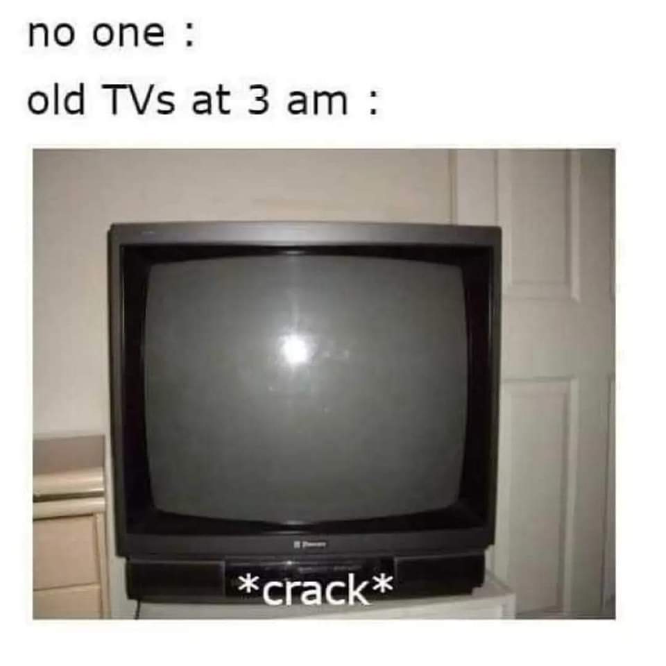 relatable memes - old tv crack meme - no one old TVs at 3 am crack