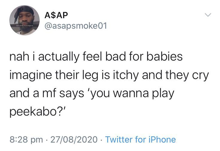 relatable memes - alcohol inside boo boo - A$Ap nah i actually feel bad for babies imagine their leg is itchy and they cry and a mf says 'you wanna play peekabo?' 27082020 Twitter for iPhone .