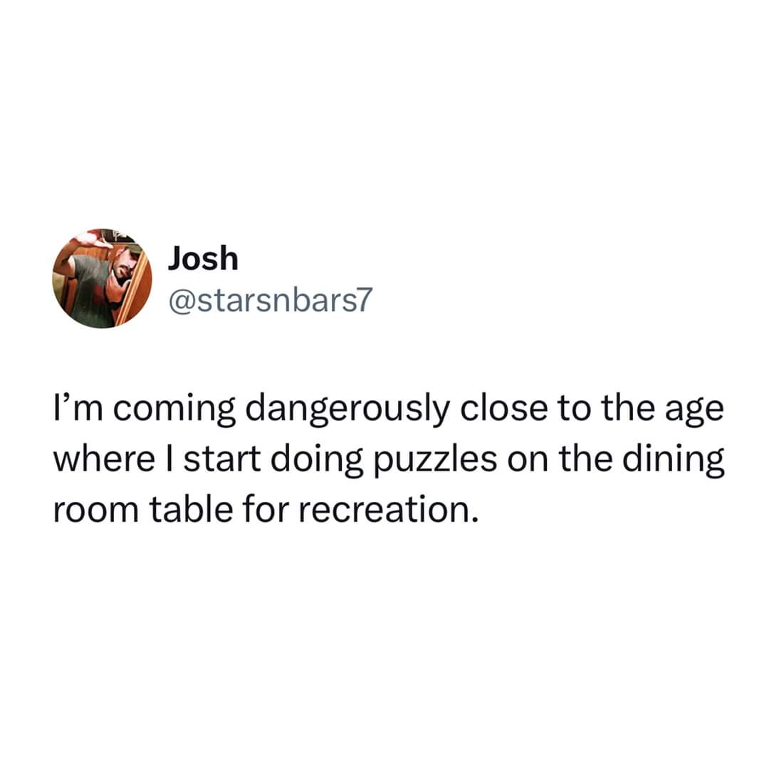 relatable memes - iphone bad android good - Josh I'm coming dangerously close to the age where I start doing puzzles on the dining room table for recreation.