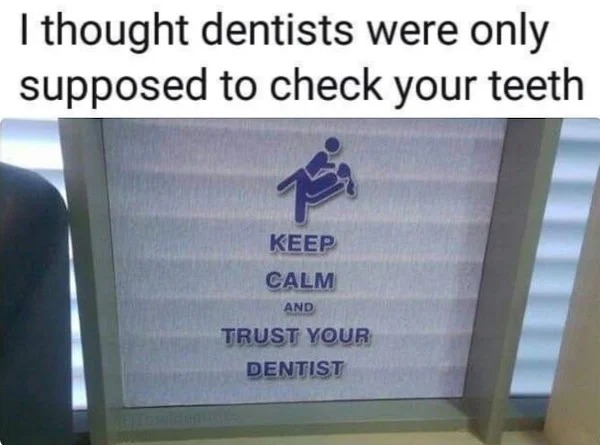spicy memes - presentation - I thought dentists were only supposed to check your teeth Keep Calm And Trust Your Dentist