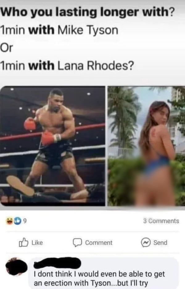 hold up a minute pics - muscle - Who you lasting longer with? 1min with Mike Tyson Or 1min with Lana Rhodes? 9 Comment 3 Send I dont think I would even be able to get an erection with Tyson...but I'll try