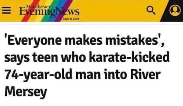 hold up a minute pics - everyone makes mistakes says teen who karate kicked 74 year old man into river mersey - Manchester Evening News Love is Love Q 'Everyone makes mistakes', says teen who karatekicked 74yearold man into River Mersey