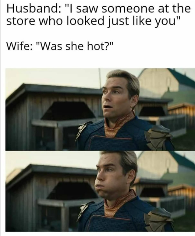 monday morning randomness - american history memes - Husband "I saw someone at the store who looked just you" Wife "Was she hot?"