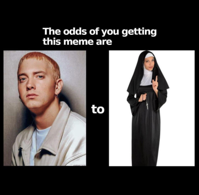 monday morning randomness - eminem and nun meme - The odds of you getting this meme are to