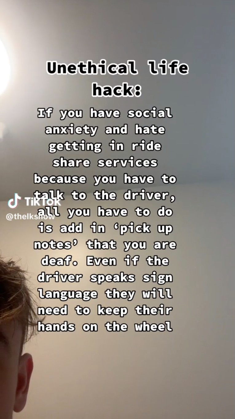 poster - Unethical life hack If you have social anxiety and hate getting in ride services because you have to Tik to the driver, all you have to do is add in 'pick up notes that you are deaf. Even if the driver speaks sign Language they will need to keep 