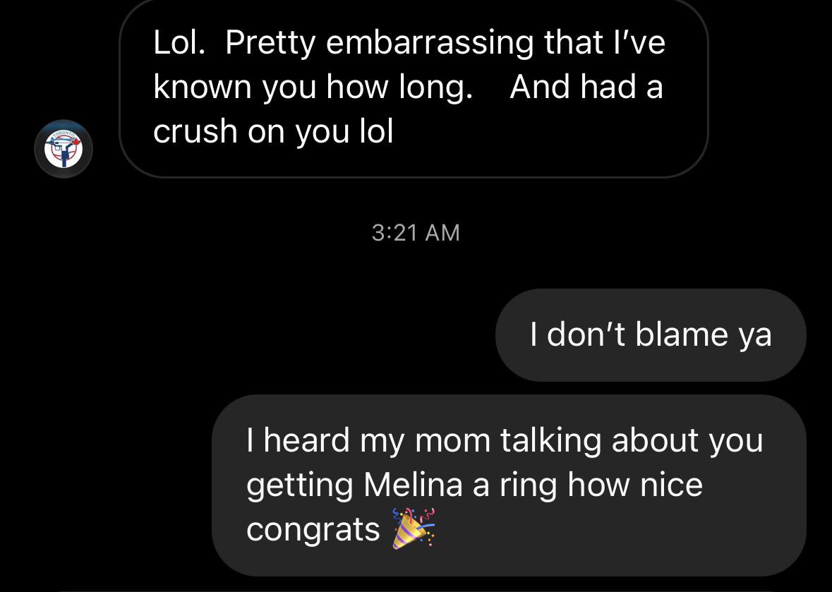 fails and facepalms  - screenshot - Lol. Pretty embarrassing that I've known you how long. And had a crush on you lol I don't blame ya I heard my mom talking about you getting Melina a ring how nice congrats