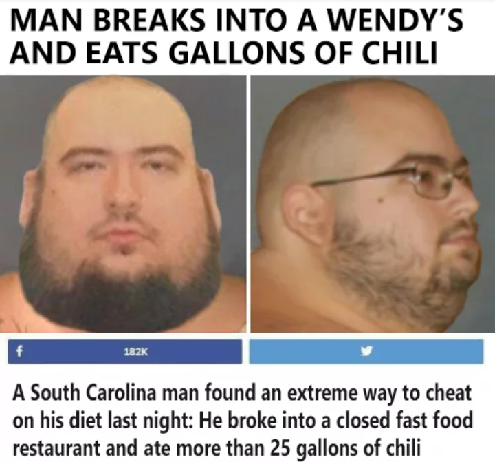 super cringey pics - wingsofredemption wendy's chili - Man Breaks Into A Wendy'S And Eats Gallons Of Chili f A South Carolina man found an extreme way to cheat on his diet last night He broke into a closed fast food restaurant and ate more than 25 gallons