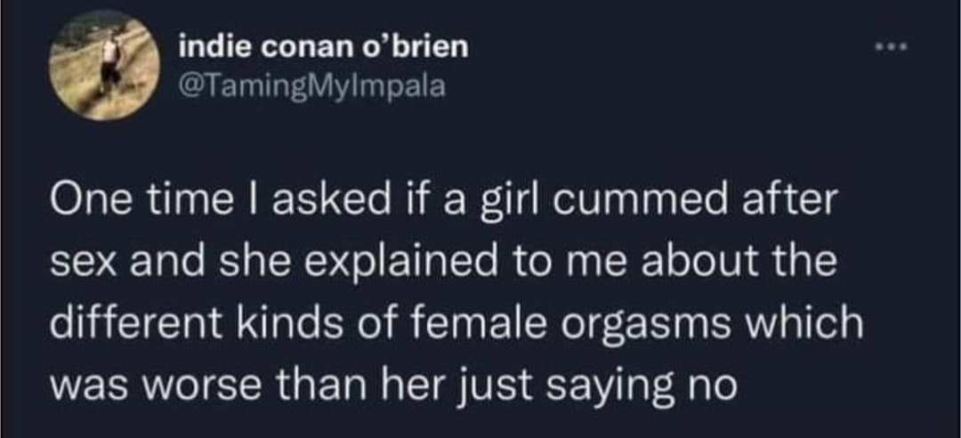 sex memes and spicy pics -  keto health meme - indie conan o'brien One time I asked if a girl cummed after sex and she explained to me about the different kinds of female orgasms which was worse than her just saying no