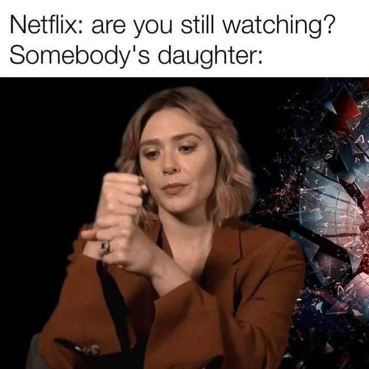 sex memes and spicy pics -  everything reminds me of her meme - Netflix are you still watching? Somebody's daughter