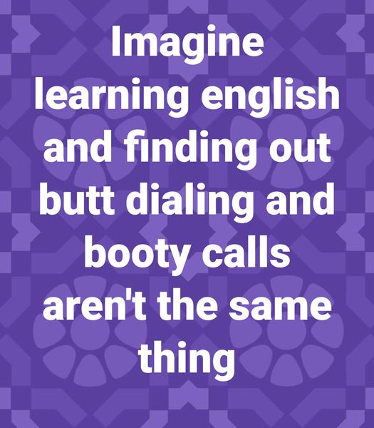 funny memes and pics -  open english - Imagine learning english and finding out butt dialing and booty calls aren't the same thing