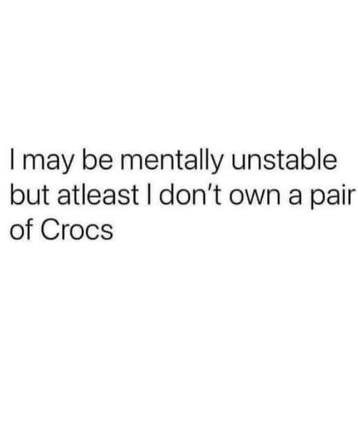 funny memes and pics -  Internet meme - I may be mentally unstable but atleast I don't own a pair of Crocs