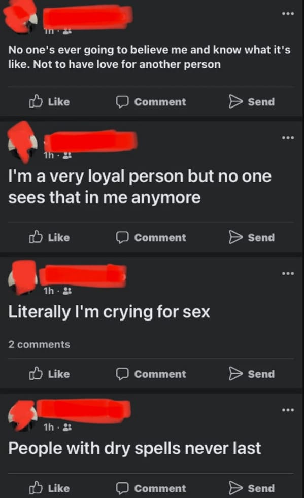 wtf craigslist and facebook posts - screenshot - No one's ever going to believe me and know what it's . Not to have love for another person 1h I'm a very loyal person but no one sees that in me anymore 2 1h Literally I'm crying for sex Comment 1h. Comment