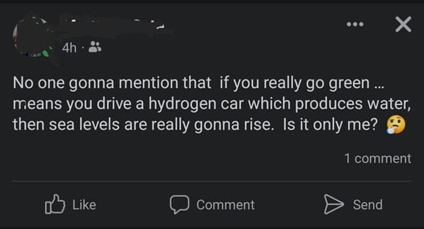wtf craigslist and facebook posts - screenshot - 4h No one gonna mention that if you really go green ... means you drive a hydrogen car which produces water, then sea levels are really gonna rise. Is it only me? Comment X 1 comment Send