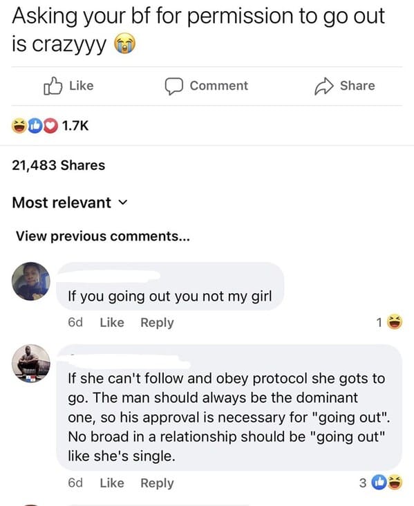 wtf craigslist and facebook posts - screenshot - Asking your bf for permission to go out is crazyyy 21,483 Most relevant View previous ... Comment If you going out you not my girl 6d 1 If she can't and obey protocol she gots to go. The man should always b