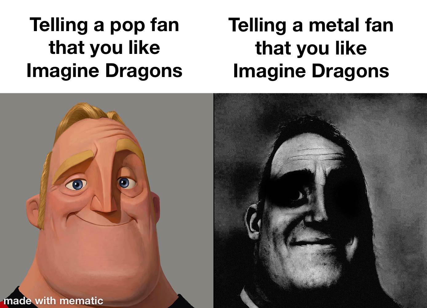 funny memes and pics - Meme - Telling a pop fan that you Imagine Dragons made with mematic Telling a metal fan that you Imagine Dragons