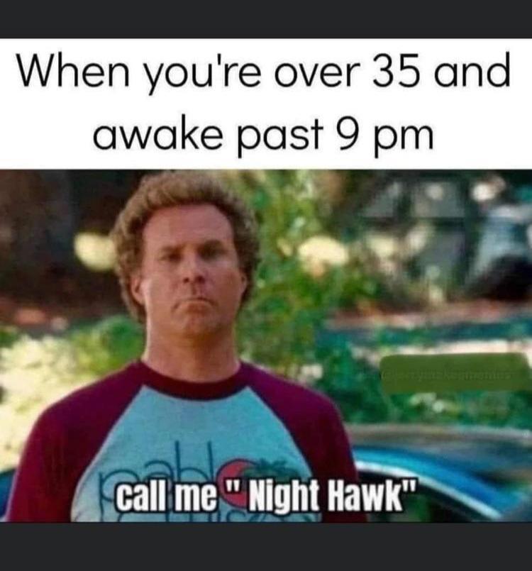 funny memes - Funny meme - When you're over 35 and awake past 9 pm call me "Night Hawk"