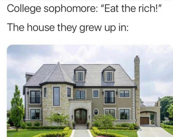 dank memes - rich house meme - College sophomore "Eat the rich!" The house they grew up in Berd