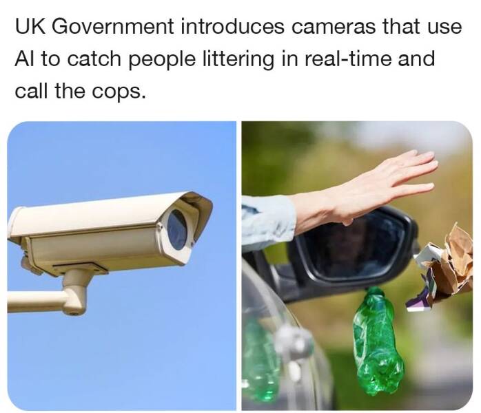 cool random pics - Uk Government introduces cameras that use Al to catch people littering in realtime and call the cops.