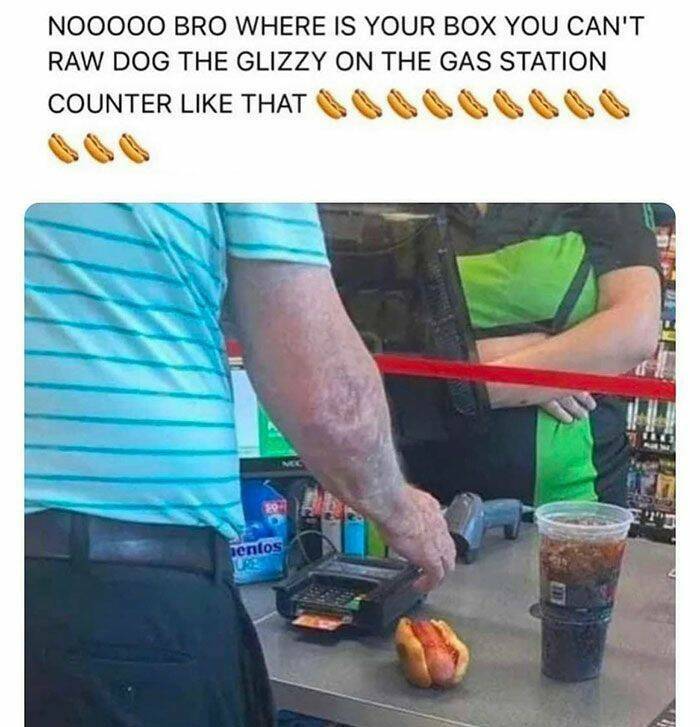 monday morning randomness - arm - Nooooo Bro Where Is Your Box You Can'T Raw Dog The Glizzy On The Gas Station Counter That entos Ure