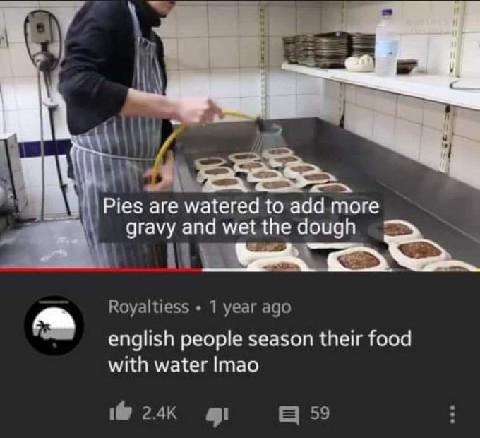 savage comments and insults - british people season their food with water - Pies are watered to add more gravy and wet the dough Royaltiess 1 year ago english people season their food with water Imao 59