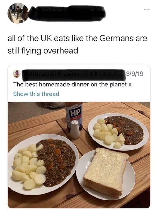 savage comments and insults - british people still eat like the germans - all of the Uk eats the Germans are still flying overhead elfonzo Di Frasino Melf 3919 The best homemade dinner on the planet x Show this thread Hp