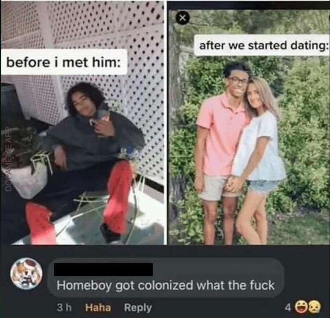 savage comments and insults - homeboy got colonized - before i met him Dopamene App X after we started dating Homeboy got colonized what the fuck 3h Haha 400
