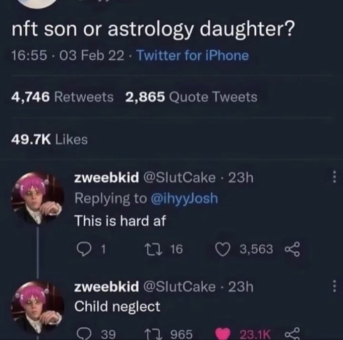 savage comments and insults - nft son or astrology daughter - nft son or astrology daughter? 03 Feb 22 Twitter for iPhone 4,746 2,865 Quote Tweets zweebkid 23h This is hard af 1 16 3,563 zweebkid 23h Child neglect 39 11 965 www