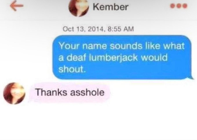 savage comments and insults - material - Kember , Your name sounds what a deaf lumberjack would shout. Thanks asshole