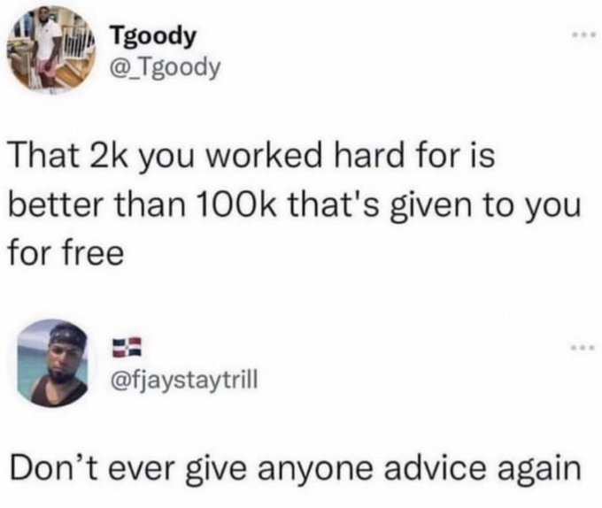 savage comments and insults - dont ever give anyone advice again - Tgoody @ Tgoody That 2k you worked hard for is better than that's given to you for free Don't ever give anyone advice again.