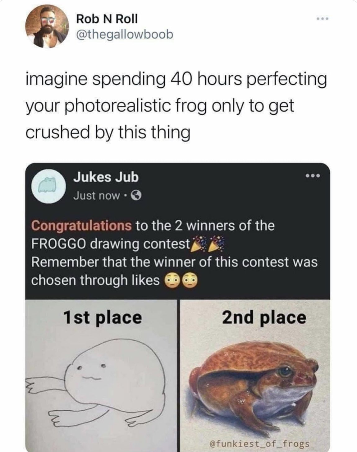 internet hall of  fame - Rob N Roll imagine spending 40 hours perfecting your photorealistic frog only to get crushed by this thing Jukes Jub Just now. Congratulations to the 2 winners of the Froggo drawing contest Remember that the winner of this contest