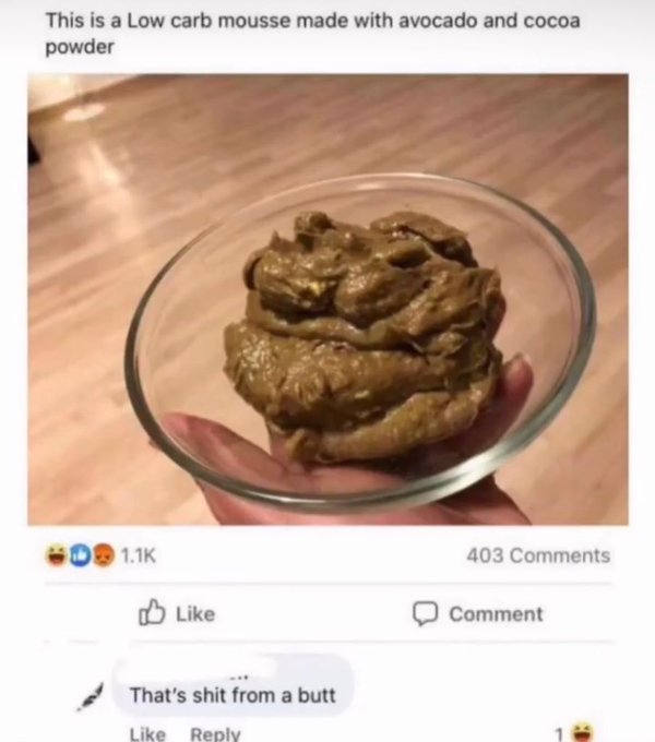 savage comments and insults - recipe - This is a Low carb mousse made with avocado and cocoa powder That's shit from a butt 403 Comment C