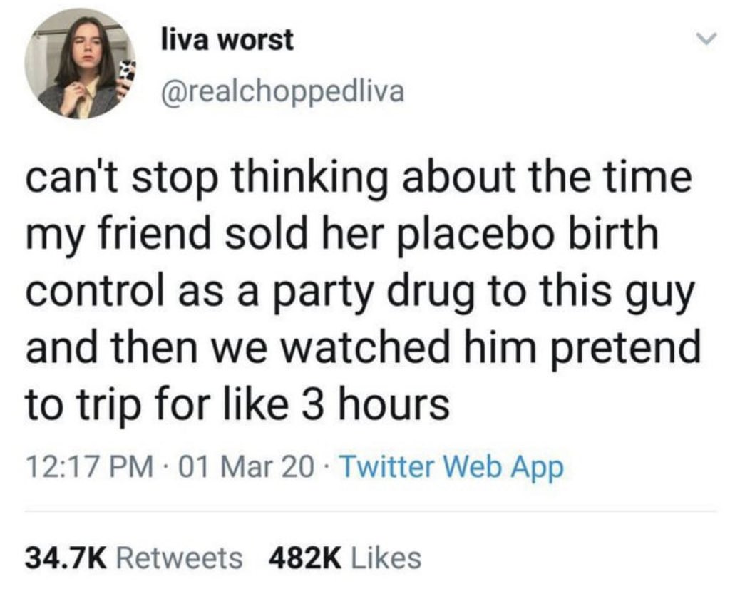 internet hall of  fame - unexpectedly wholesome memes wholesome stories - liva worst can't stop thinking about the time my friend sold her placebo birth control as a party drug to this guy and then we watched him pretend to trip for 3 hours 01 Mar 20 Twit