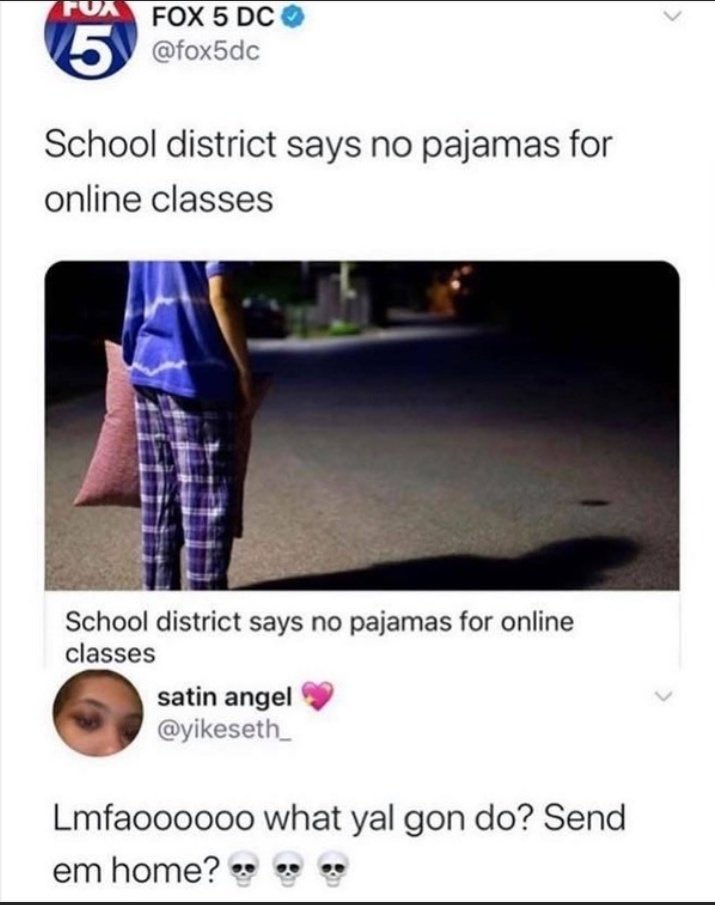 internet hall of  fame - media - Fux Fox 5 Dc 5 School district says no pajamas for online classes School district says no pajamas for online classes satin angel Lmfaoooooo what yal gon do? Send em home?