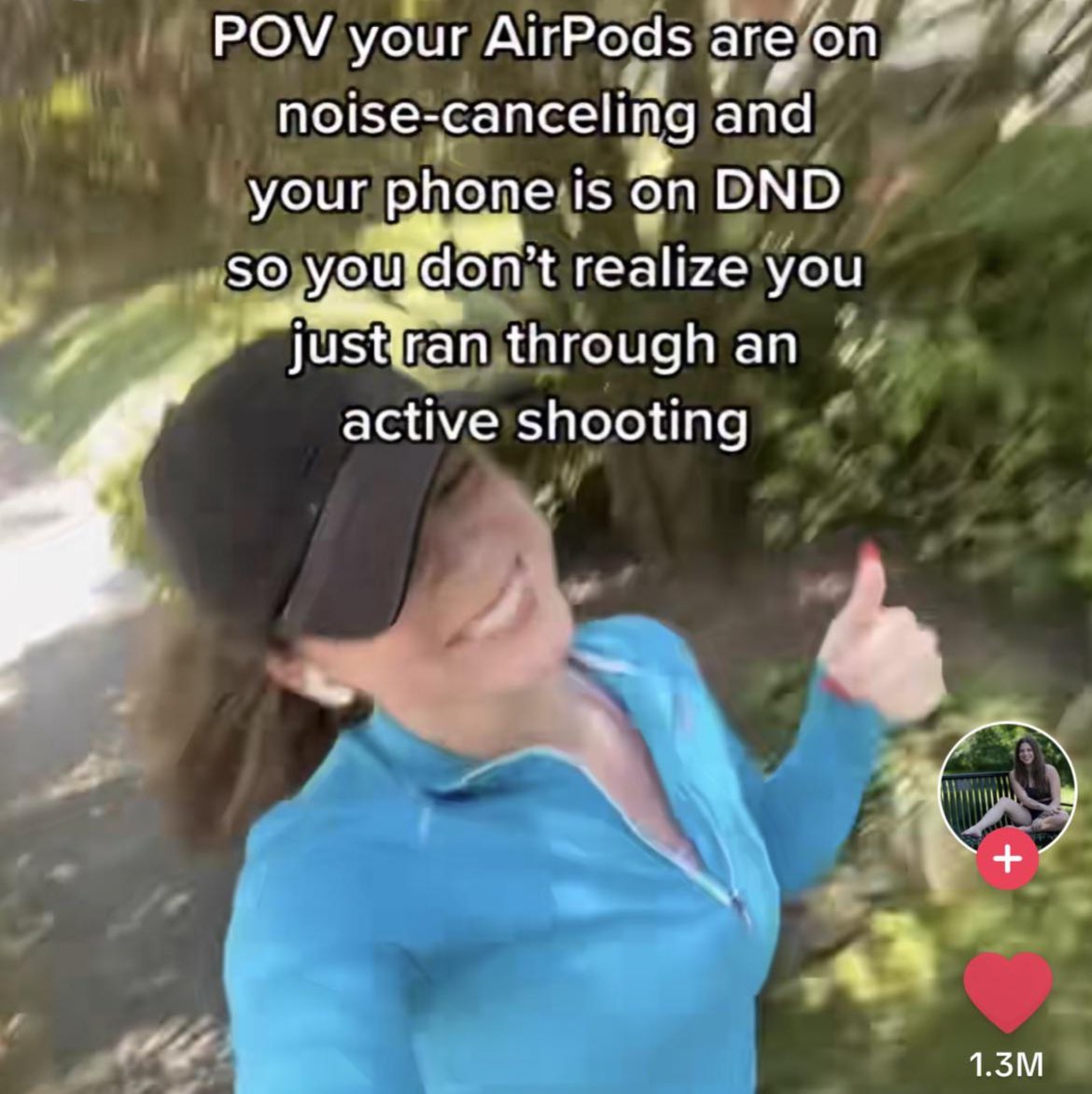 wild tiktok screenshots - water - Pov your AirPods are on noisecanceling and your phone is on Dnd so you don't realize you just ran through an active shooting x 1.3M