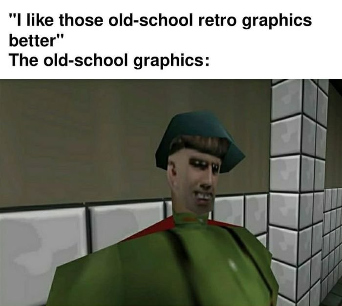 funny gaming memes - photo caption - "I those oldschool retro graphics better" The oldschool graphics
