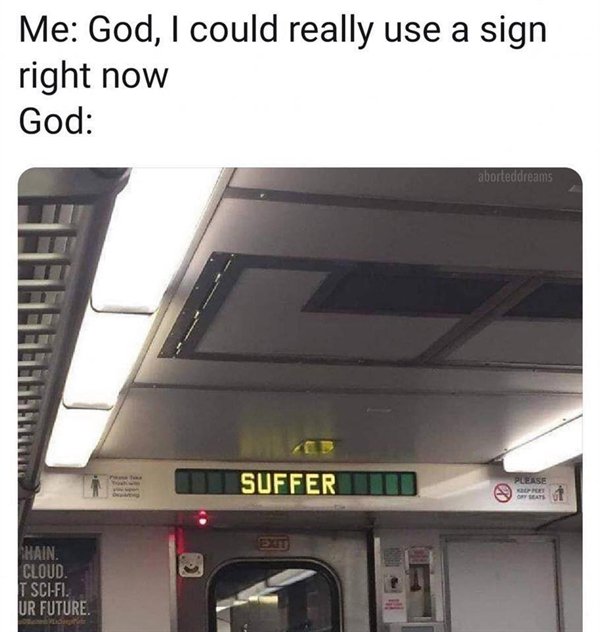 relatable memes - god i could really use a sign right now - Me God, I could really use a sign right now God Chain. Cloud. T SciFi. Ur Future. me Suffer Exit aborteddreams Please Keup Port Ory Seats