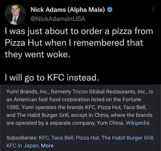 funny community notes - nick adams boycotting pizza hut - Nick Adams Alpha Male Usa I was just about to order a pizza from Pizza Hut when I remembered that they went woke. I will go to Kfc instead. Yum! Brands, Inc., formerly Tricon Global Restaurants, In