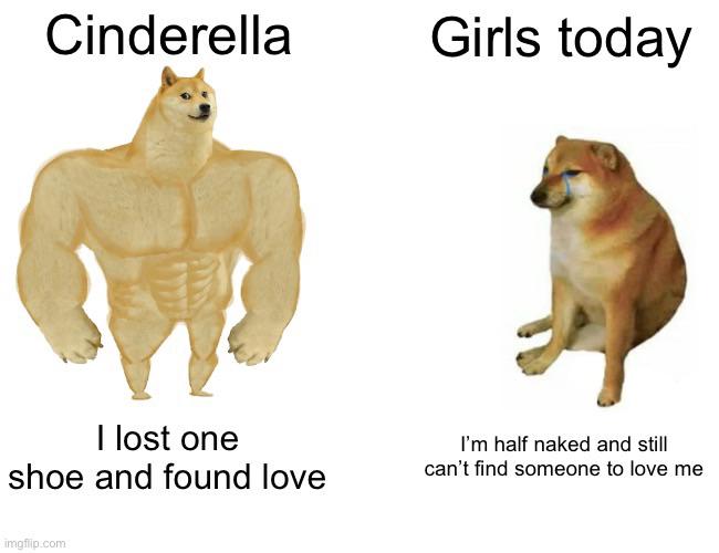 funny memes - entire legion of my best troops - Cinderella I lost one shoe and found love imgflip.com Girls today I'm half naked and still can't find someone to love me