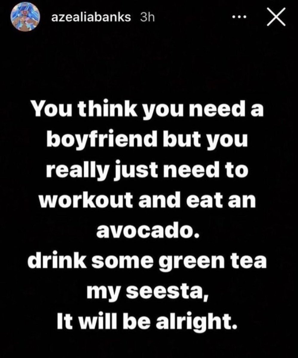 best azealia banks posts - azealiabanks 3h ... You think you need a boyfriend but you really just need to workout and eat an avocado. x drink some green tea my seesta, It will be alright.