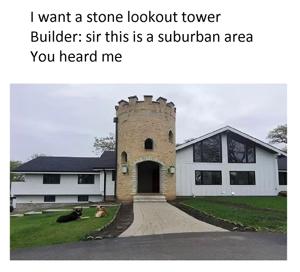 funny friday memes - architecture - I want a stone lookout tower Builder sir this is a suburban area You heard me