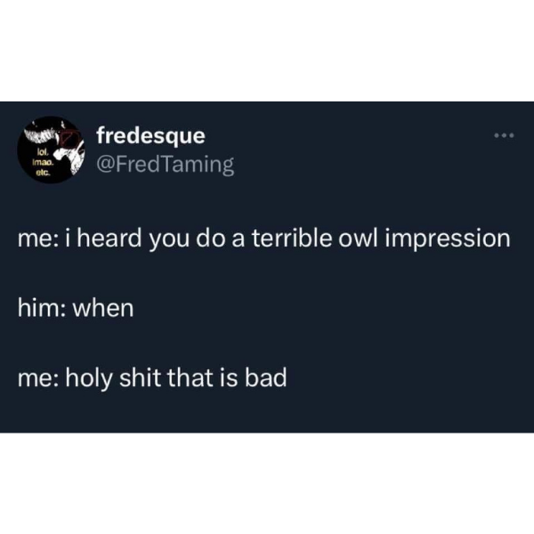 funny memes and pics - multimedia - lol. Imao. etc. fredesque Taming me i heard you do a terrible owl impression him when me holy shit that is bad