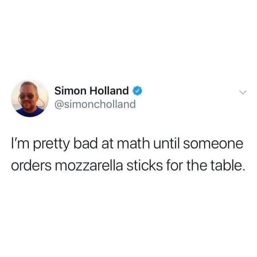 funny memes and pics - thoughts of dog tumblr posts - Simon Holland > I'm pretty bad at math until someone orders mozzarella sticks for the table.