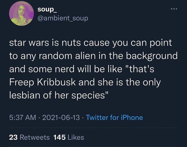funny memes and pics - atmosphere - soup_ star wars is nuts cause you can point to any random alien in the background and some nerd will be "that's Freep Kribbusk and she is the only lesbian of her species" Twitter for iPhone . ... 23 145