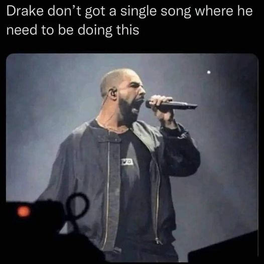 funny memes and pics - drake dont got a song meme - Drake don't got a single song where he need to be doing this