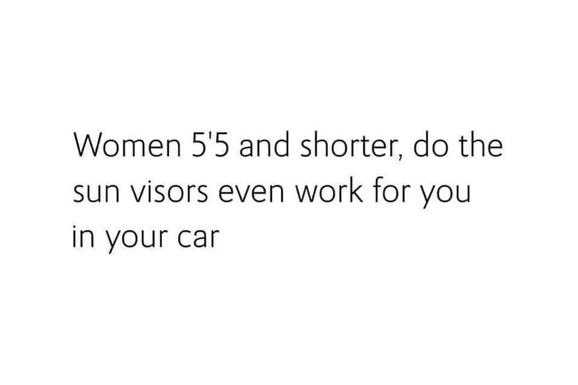 funny memes and pics - angle - Women 5'5 and shorter, do the sun visors even work for you in your car