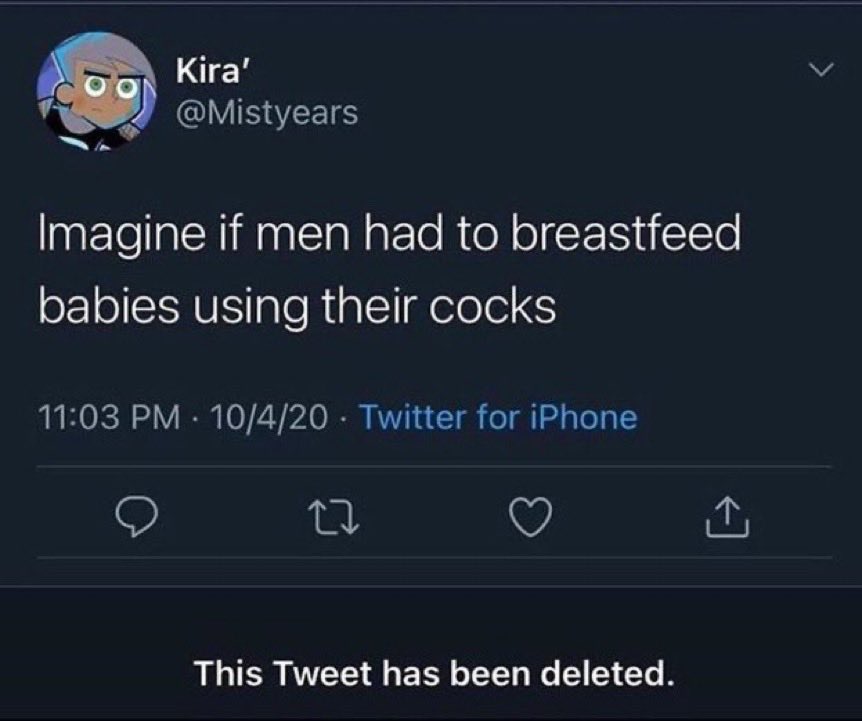 worst tweets of all time - 10 4 20 twitter - Kira' Imagine if men had to breastfeed babies using their cocks 10420 Twitter for iPhone 27 This Tweet has been deleted.
