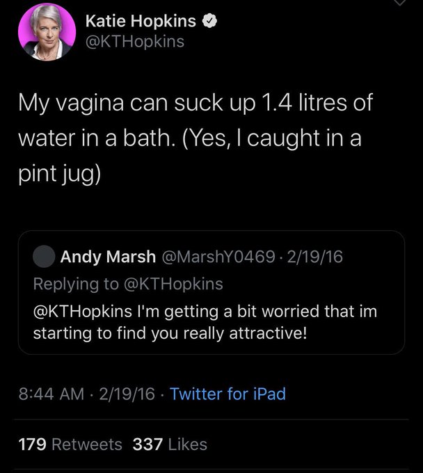 worst tweets of all time - screenshot - Katie Hopkins My vagina can suck up 1.4 litres of water in a bath. Yes, I caught in a pint jug Andy Marsh 21916 I'm getting a bit worried that im starting to find you really attractive! 21916 Twitter for iPad 179 33
