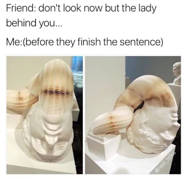 relatable memes - jaw - Friend don't look now but the lady behind you... Mebefore they finish the sentence