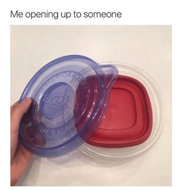 relatable memes - plastic - Me opening up to someone 0415